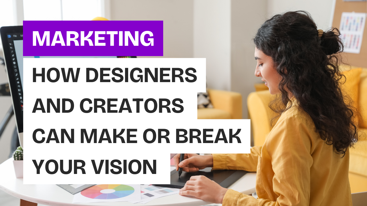 How Designers and Creators Can Make or Break Your Vision
